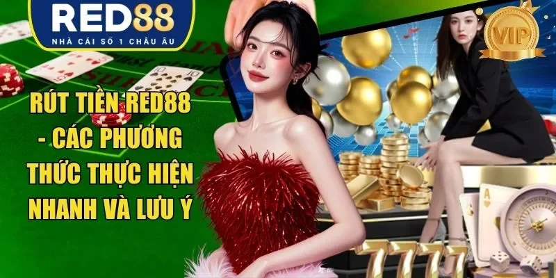 Rút Tiền RED88 - Các Phương Thức Thực Hiện Nhanh Và Lưu Ý